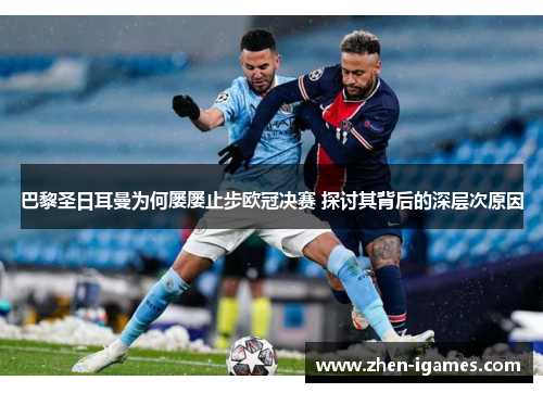 巴黎圣日耳曼为何屡屡止步欧冠决赛 探讨其背后的深层次原因 巴黎圣日耳曼为何屡屡止步欧冠决赛 探讨其背后的深层次原因