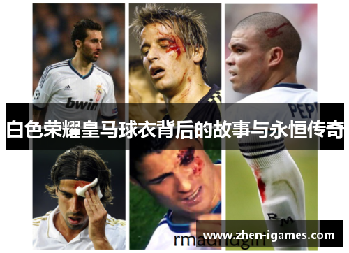 白色荣耀皇马球衣背后的故事与永恒传奇 白色荣耀皇马球衣背后的故事与永恒传奇