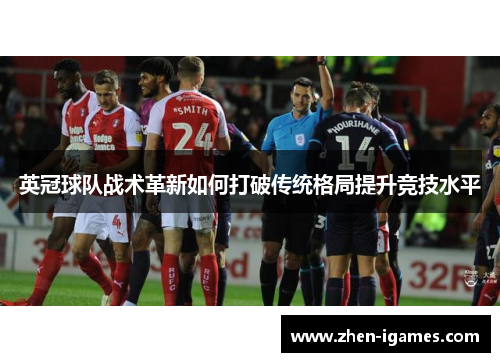 英冠球队战术革新如何打破传统格局提升竞技水平 英冠球队战术革新如何打破传统格局提升竞技水平