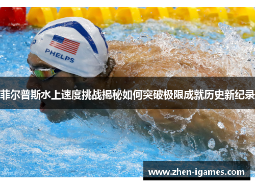 菲尔普斯水上速度挑战揭秘如何突破极限成就历史新纪录 菲尔普斯水上速度挑战揭秘如何突破极限成就历史新纪录