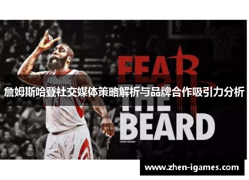 詹姆斯哈登社交媒体策略解析与品牌合作吸引力分析