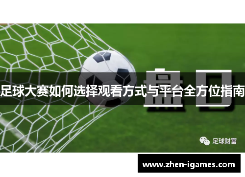足球大赛如何选择观看方式与平台全方位指南