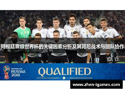 阿根廷晋级世界杯的关键因素分析及其背后战术与团队协作