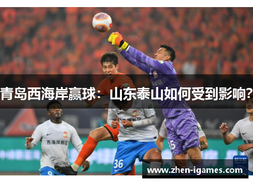青岛西海岸赢球：山东泰山如何受到影响？