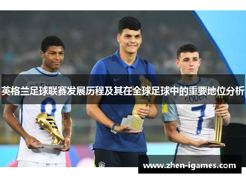英格兰足球联赛发展历程及其在全球足球中的重要地位分析 英格兰足球联赛发展历程及其在全球足球中的重要地位分析
