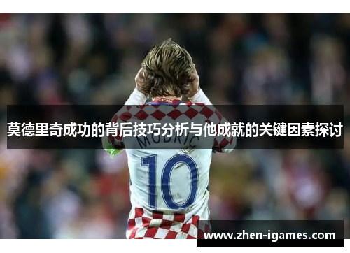 莫德里奇成功的背后技巧分析与他成就的关键因素探讨 莫德里奇成功的背后技巧分析与他成就的关键因素探讨
