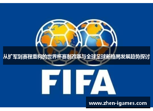 从扩军到赛程重构的世界杯赛制改革与全球足球新格局发展趋势探讨 从扩军到赛程重构的世界杯赛制改革与全球足球新格局发展趋势探讨