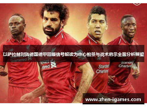以萨拉赫对阵德国德甲回暖信号解读为中心前景与战术启示全面分析展望