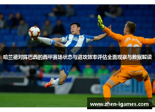 哈兰德对阵巴西的西甲赛场状态与进攻效率评估全面观察与数据解读 哈兰德对阵巴西的西甲赛场状态与进攻效率评估全面观察与数据解读