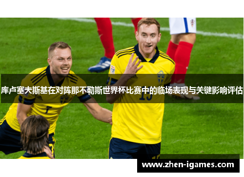 库卢塞夫斯基在对阵那不勒斯世界杯比赛中的临场表现与关键影响评估 库卢塞夫斯基在对阵那不勒斯世界杯比赛中的临场表现与关键影响评估