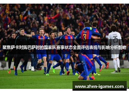 聚焦萨卡对阵巴萨时的国家队赛事状态全面评估表现与影响分析前瞻 聚焦萨卡对阵巴萨时的国家队赛事状态全面评估表现与影响分析前瞻