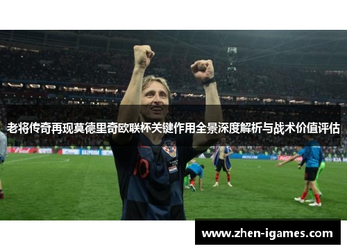 老将传奇再现莫德里奇欧联杯关键作用全景深度解析与战术价值评估