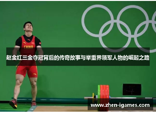 赵金红三金夺冠背后的传奇故事与举重界领军人物的崛起之路 赵金红三金夺冠背后的传奇故事与举重界领军人物的崛起之路