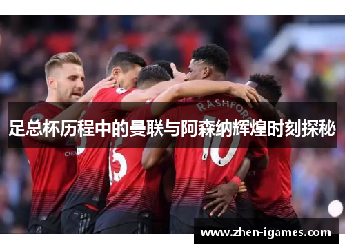 足总杯历程中的曼联与阿森纳辉煌时刻探秘 足总杯历程中的曼联与阿森纳辉煌时刻探秘