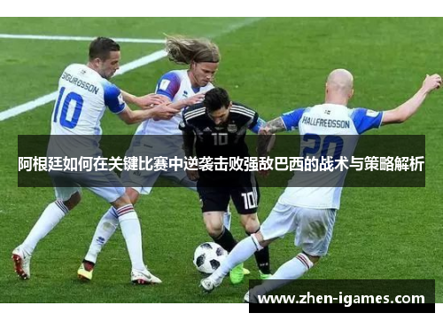 阿根廷如何在关键比赛中逆袭击败强敌巴西的战术与策略解析