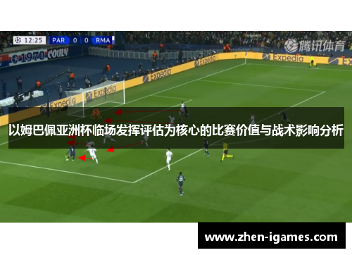 以姆巴佩亚洲杯临场发挥评估为核心的比赛价值与战术影响分析 以姆巴佩亚洲杯临场发挥评估为核心的比赛价值与战术影响分析