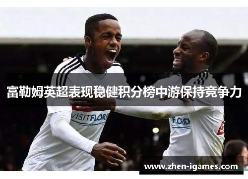 富勒姆英超表现稳健积分榜中游保持竞争力