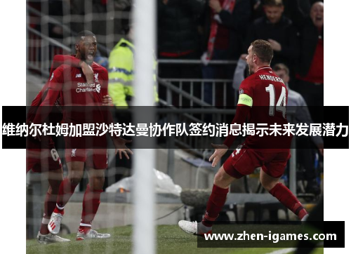 维纳尔杜姆加盟沙特达曼协作队签约消息揭示未来发展潜力 维纳尔杜姆加盟沙特达曼协作队签约消息揭示未来发展潜力