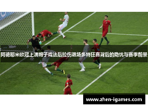 阿德耶米欧冠上演帽子戏法后拉伤退场多特狂喜背后的隐忧与赛季前景 阿德耶米欧冠上演帽子戏法后拉伤退场多特狂喜背后的隐忧与赛季前景
