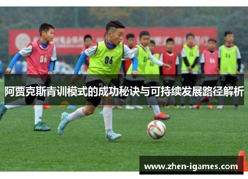阿贾克斯青训模式的成功秘诀与可持续发展路径解析 阿贾克斯青训模式的成功秘诀与可持续发展路径解析