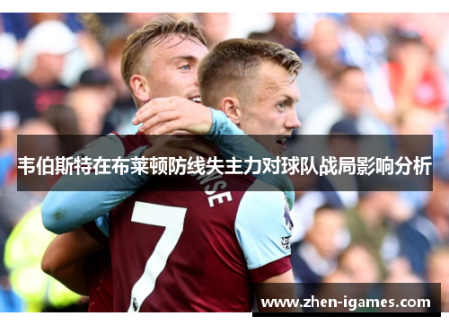 韦伯斯特在布莱顿防线失主力对球队战局影响分析