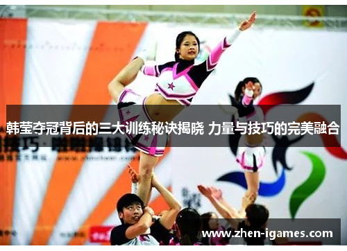 韩莹夺冠背后的三大训练秘诀揭晓 力量与技巧的完美融合