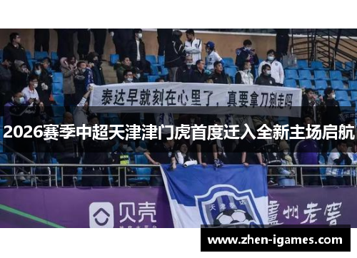 2026赛季中超天津津门虎首度迁入全新主场启航