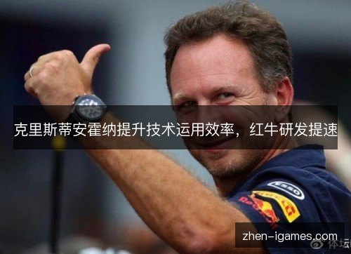克里斯蒂安霍纳提升技术运用效率,红牛研发提速 克里斯蒂安霍纳提升技术运用效率,红牛研发提速