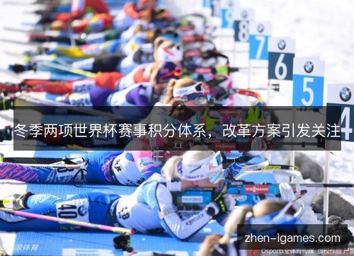 冬季两项世界杯赛事积分体系,改革方案引发关注 冬季两项世界杯赛事积分体系,改革方案引发关注