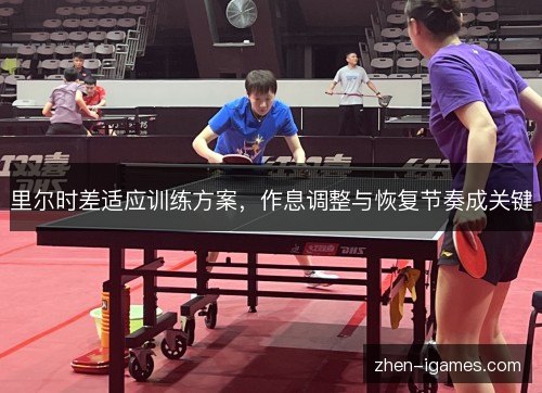 里尔时差适应训练方案，作息调整与恢复节奏成关键